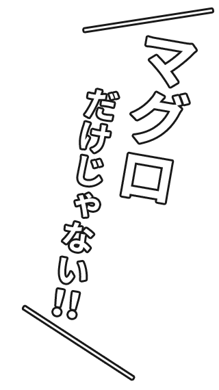 マグロだけじゃない！！